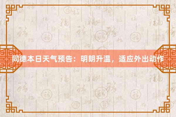 同德本日天气预告：明朗升温，适应外出动作