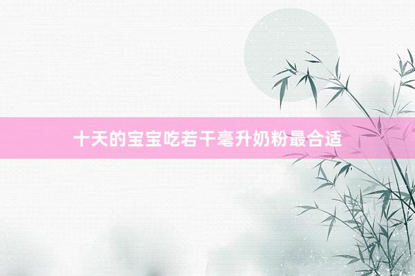 十天的宝宝吃若干毫升奶粉最合适
