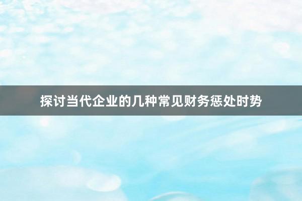 探讨当代企业的几种常见财务惩处时势