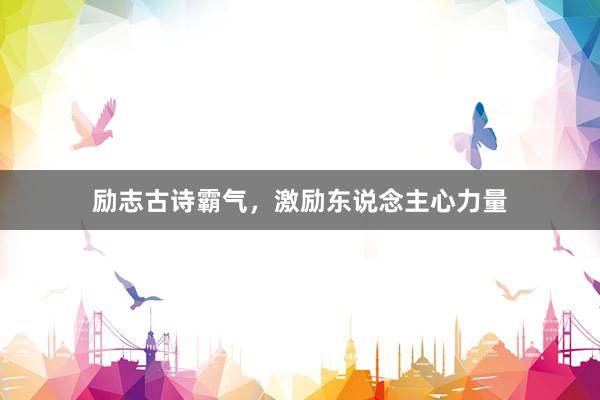励志古诗霸气，激励东说念主心力量